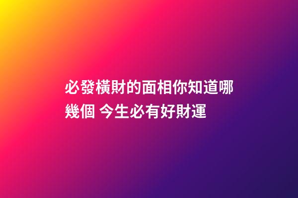必發橫財的面相你知道哪幾個 今生必有好財運